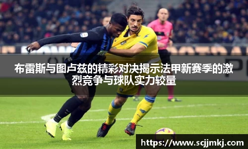 布雷斯与图卢兹的精彩对决揭示法甲新赛季的激烈竞争与球队实力较量